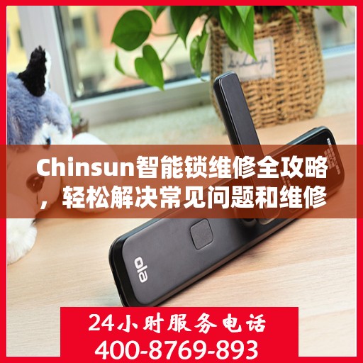 Chinsun智能锁维修全攻略，轻松解决常见问题和维修技巧