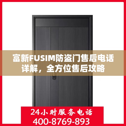 富新FUSIM防盗门售后电话详解，全方位售后攻略
