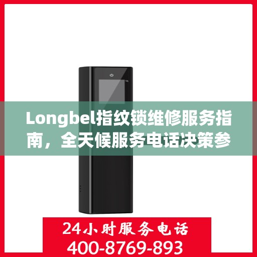 Longbel指纹锁维修服务指南，全天候服务电话决策参考