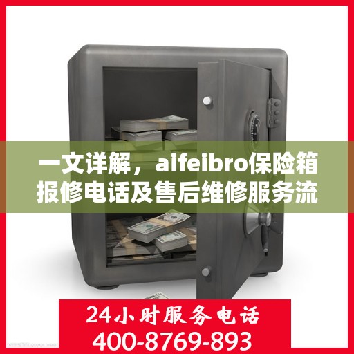 一文详解，aifeibro保险箱报修电话及售后维修服务流程