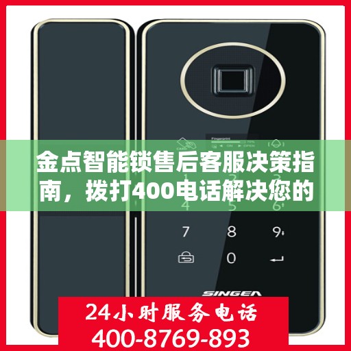 金点智能锁售后客服决策指南，拨打400电话解决您的需求与疑虑