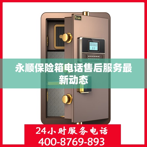 永顺保险箱电话售后服务最新动态