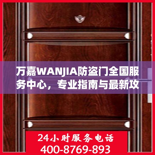 万嘉WANJIA防盗门全国服务中心，专业指南与最新攻略总览