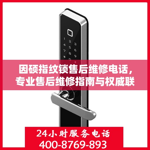 因硕指纹锁售后维修电话，专业售后维修指南与权威联系方式