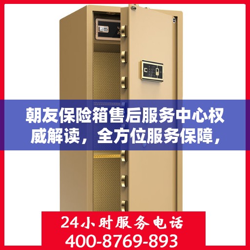 朝友保险箱售后服务中心权威解读，全方位服务保障，让您无忧使用！