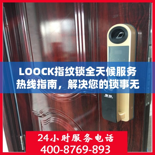 LOOCK指纹锁全天候服务热线指南，解决您的锁事无忧