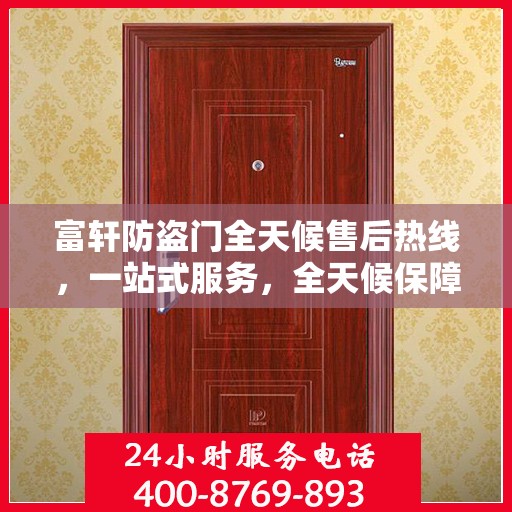富轩防盗门全天候售后热线，一站式服务，全天候保障