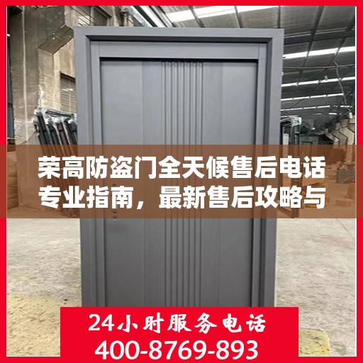 荣高防盗门全天候售后电话专业指南，最新售后攻略与电话大全