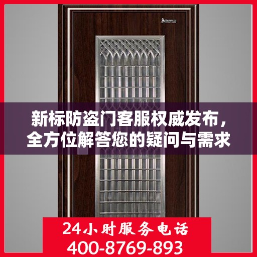 新标防盗门客服权威发布，全方位解答您的疑问与需求