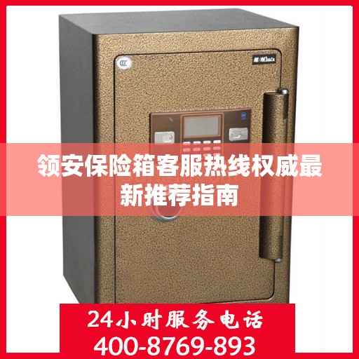 领安保险箱客服热线权威最新推荐指南