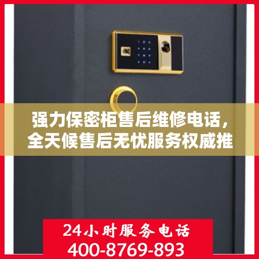 强力保密柜售后维修电话，全天候售后无忧服务权威推荐