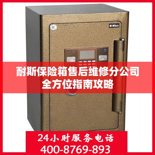 耐斯保险箱售后维修分公司全方位指南攻略