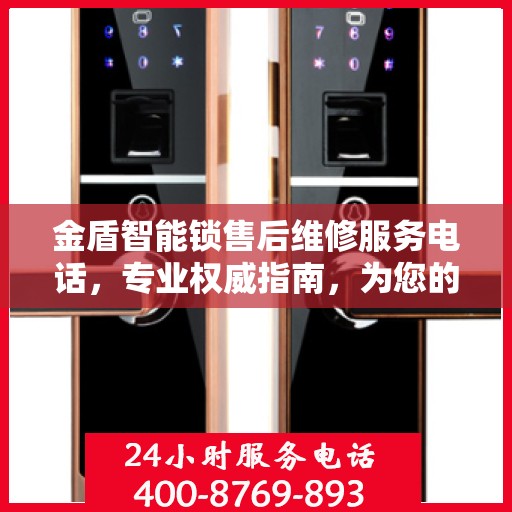 金盾智能锁售后维修服务电话，专业权威指南，为您的安全保驾护航！