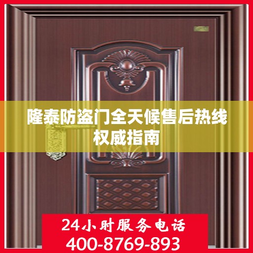隆泰防盗门全天候售后热线权威指南