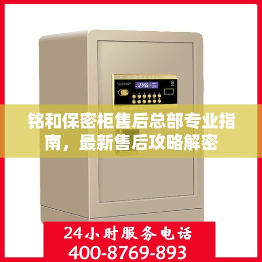 铭和保密柜售后总部专业指南，最新售后攻略解密