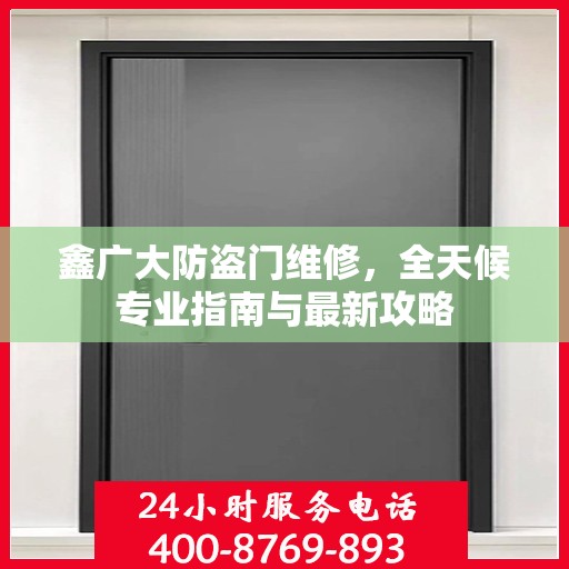 鑫广大防盗门维修，全天候专业指南与最新攻略