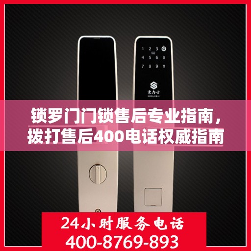锁罗门门锁售后专业指南，拨打售后400电话权威指南