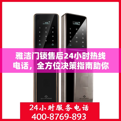 雅洁门锁售后24小时热线电话，全方位决策指南助你无忧售后！