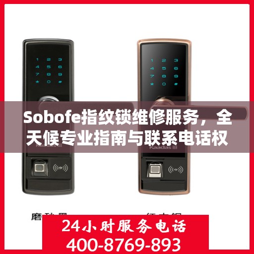 Sobofe指纹锁维修服务，全天候专业指南与联系电话权威发布