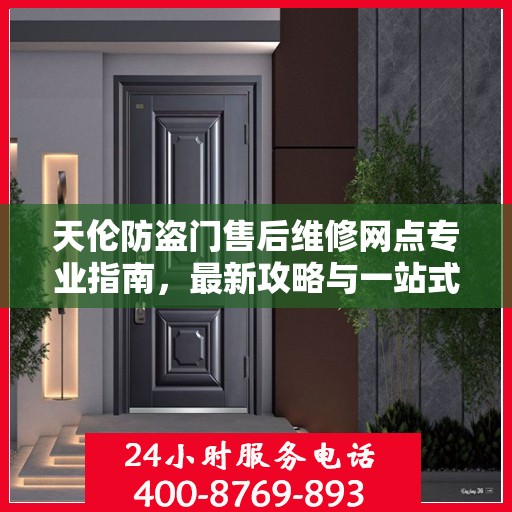 天伦防盗门售后维修网点专业指南，最新攻略与一站式服务体验