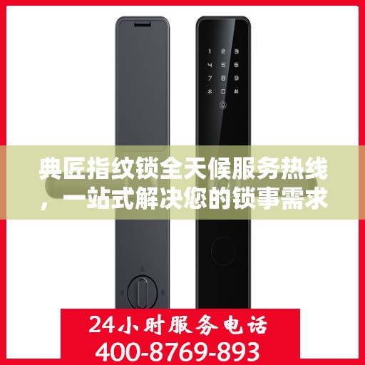 典匠指纹锁全天候服务热线，一站式解决您的锁事需求