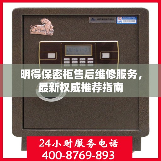 明得保密柜售后维修服务，最新权威推荐指南