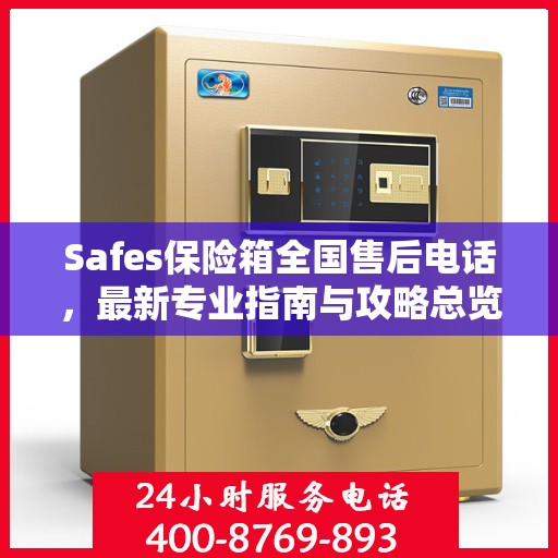 Safes保险箱全国售后电话，最新专业指南与攻略总览