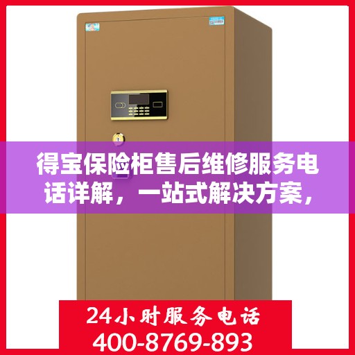得宝保险柜售后维修服务电话详解，一站式解决方案，让您轻松解决售后问题！