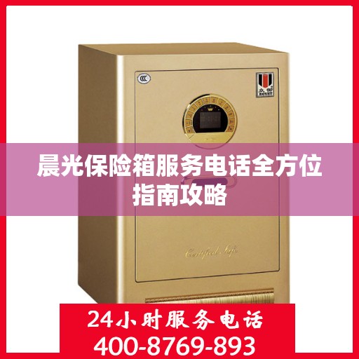 晨光保险箱服务电话全方位指南攻略