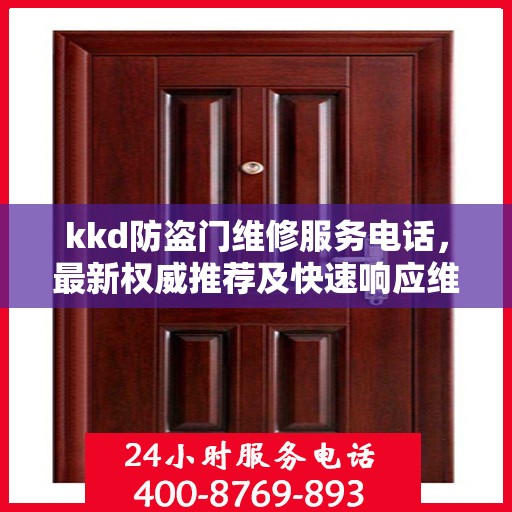 kkd防盗门维修服务电话，最新权威推荐及快速响应维修指南