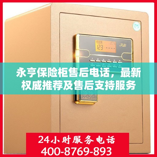 永亨保险柜售后电话，最新权威推荐及售后支持服务