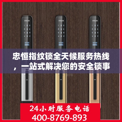 忠恒指纹锁全天候服务热线，一站式解决您的安全锁事需求