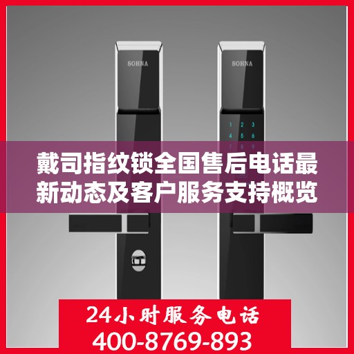 戴司指纹锁全国售后电话最新动态及客户服务支持概览