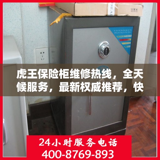 虎王保险柜维修热线，全天候服务，最新权威推荐，快速响应您的需求！