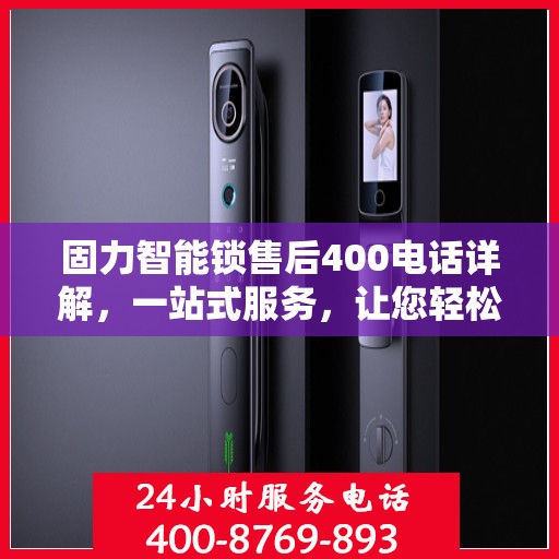 固力智能锁售后400电话详解，一站式服务，让您轻松解决售后问题