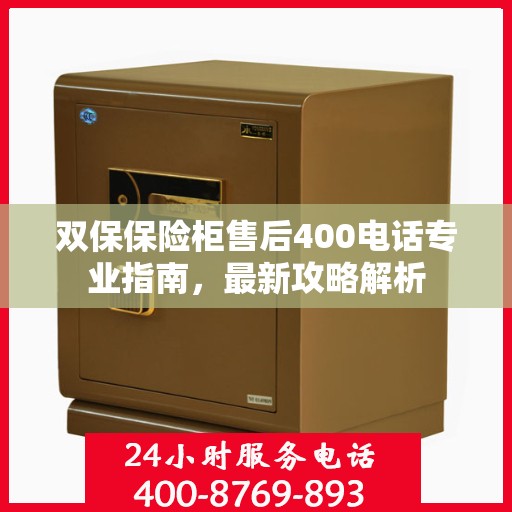 双保保险柜售后400电话专业指南，最新攻略解析
