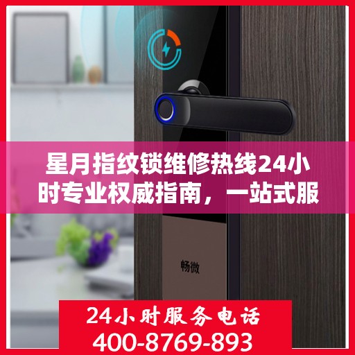 星月指纹锁维修热线24小时专业权威指南，一站式服务解决您的锁事烦恼