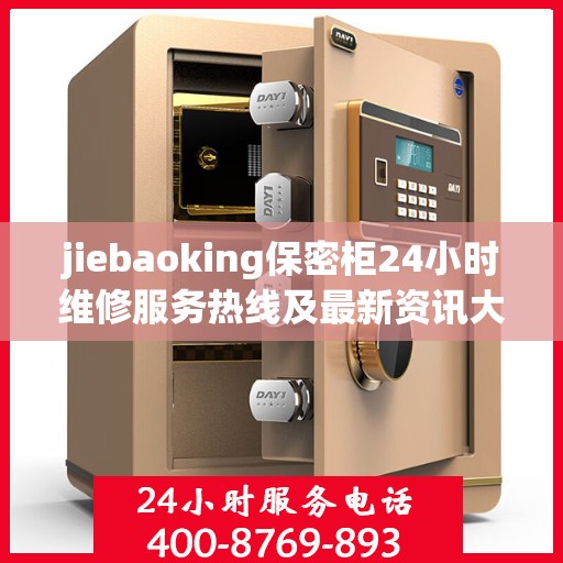 jiebaoking保密柜24小时维修服务热线及最新资讯大全