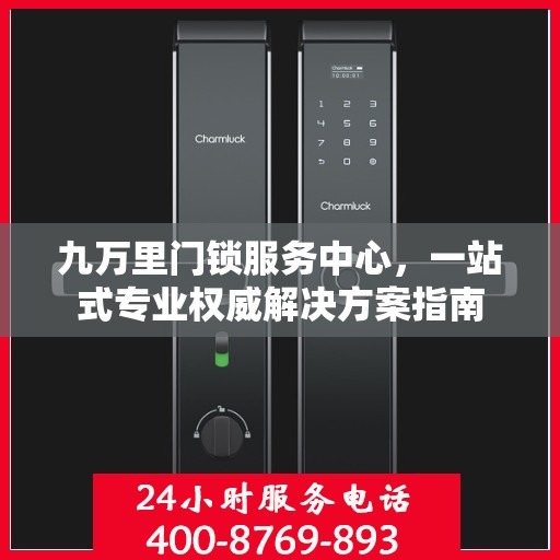 九万里门锁服务中心，一站式专业权威解决方案指南