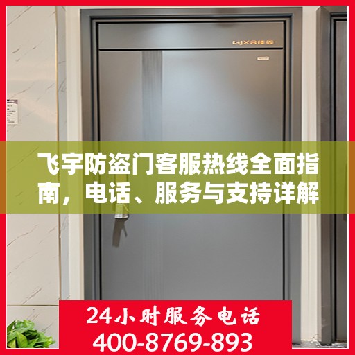 飞宇防盗门客服热线全面指南，电话、服务与支持详解