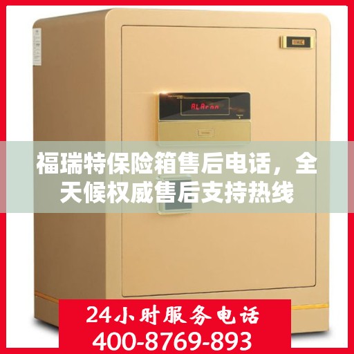 福瑞特保险箱售后电话，全天候权威售后支持热线
