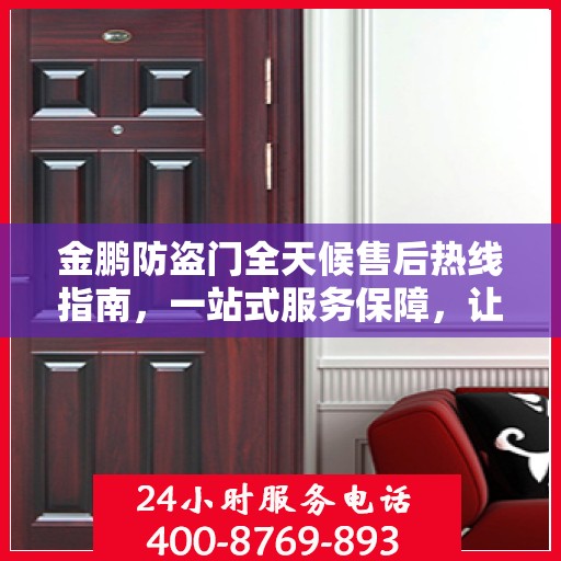 金鹏防盗门全天候售后热线指南，一站式服务保障，让您无忧！