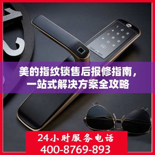 美的指纹锁售后报修指南，一站式解决方案全攻略