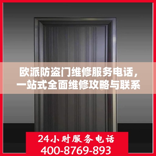 欧派防盗门维修服务电话，一站式全面维修攻略与联系方式详解