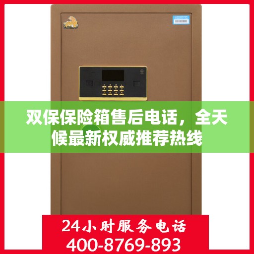 双保保险箱售后电话，全天候最新权威推荐热线