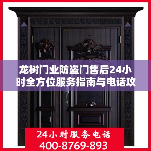 龙树门业防盗门售后24小时全方位服务指南与电话攻略