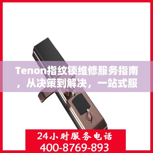 Tenon指纹锁维修服务指南，从决策到解决，一站式服务攻略