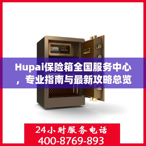 Hupai保险箱全国服务中心，专业指南与最新攻略总览