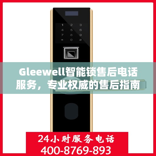 Gleewell智能锁售后电话服务，专业权威的售后指南