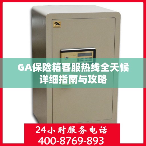 GA保险箱客服热线全天候详细指南与攻略